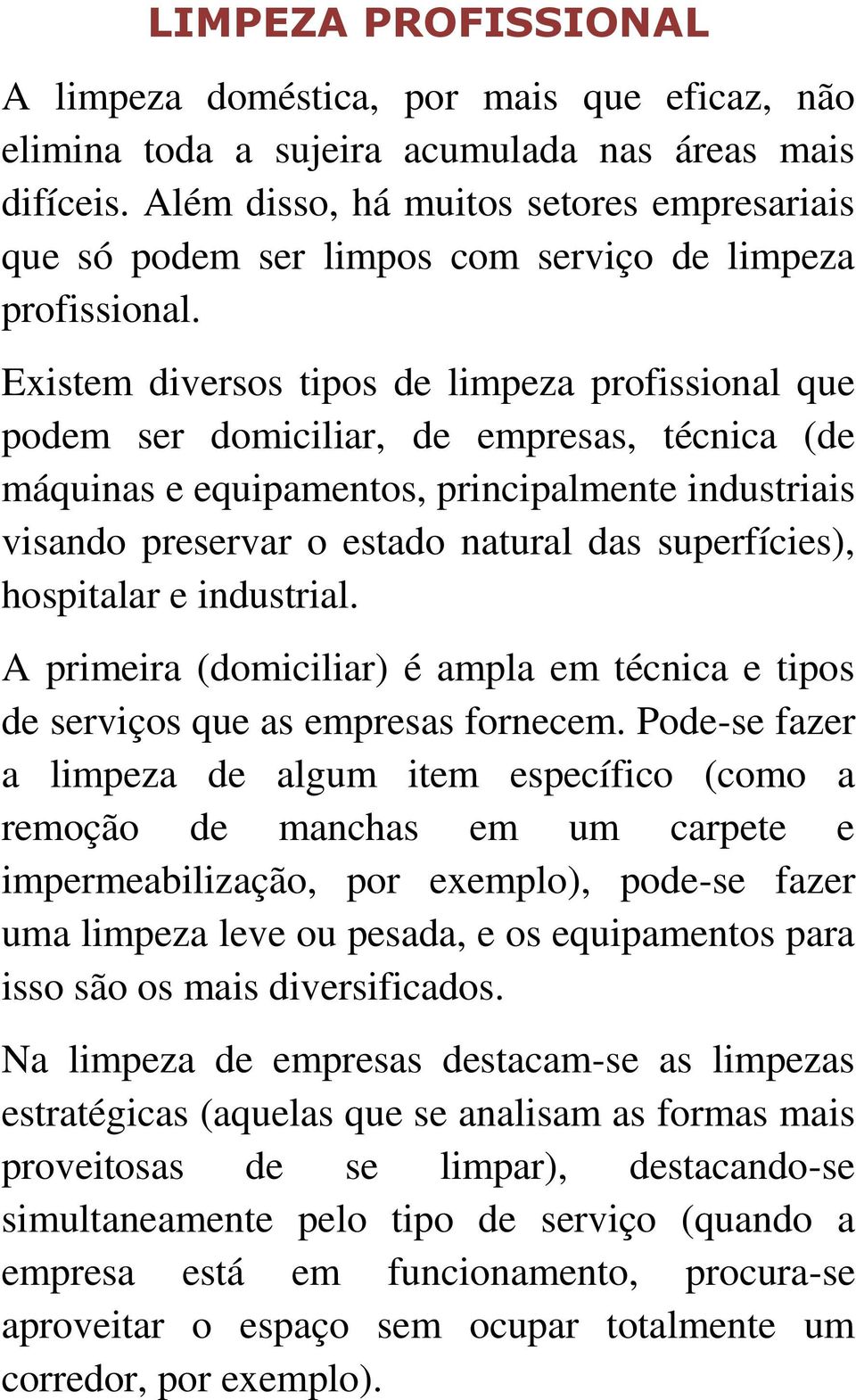 Existem diversos tipos de limpeza profissional que podem ser domiciliar, de empresas, técnica (de máquinas e equipamentos, principalmente industriais visando preservar o estado natural das