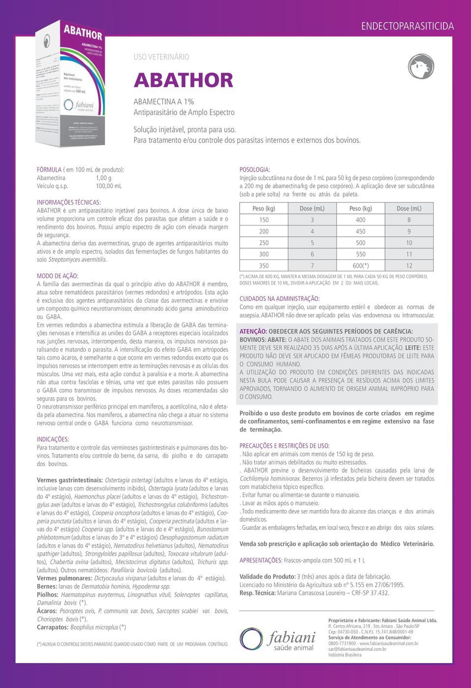 A dose única de baixo volume proporciona um controle efi caz dos parasitas que afetam a saúde e o rendimento dos bovinos. Possui amplo espectro de ação com elevada margem de segurança.