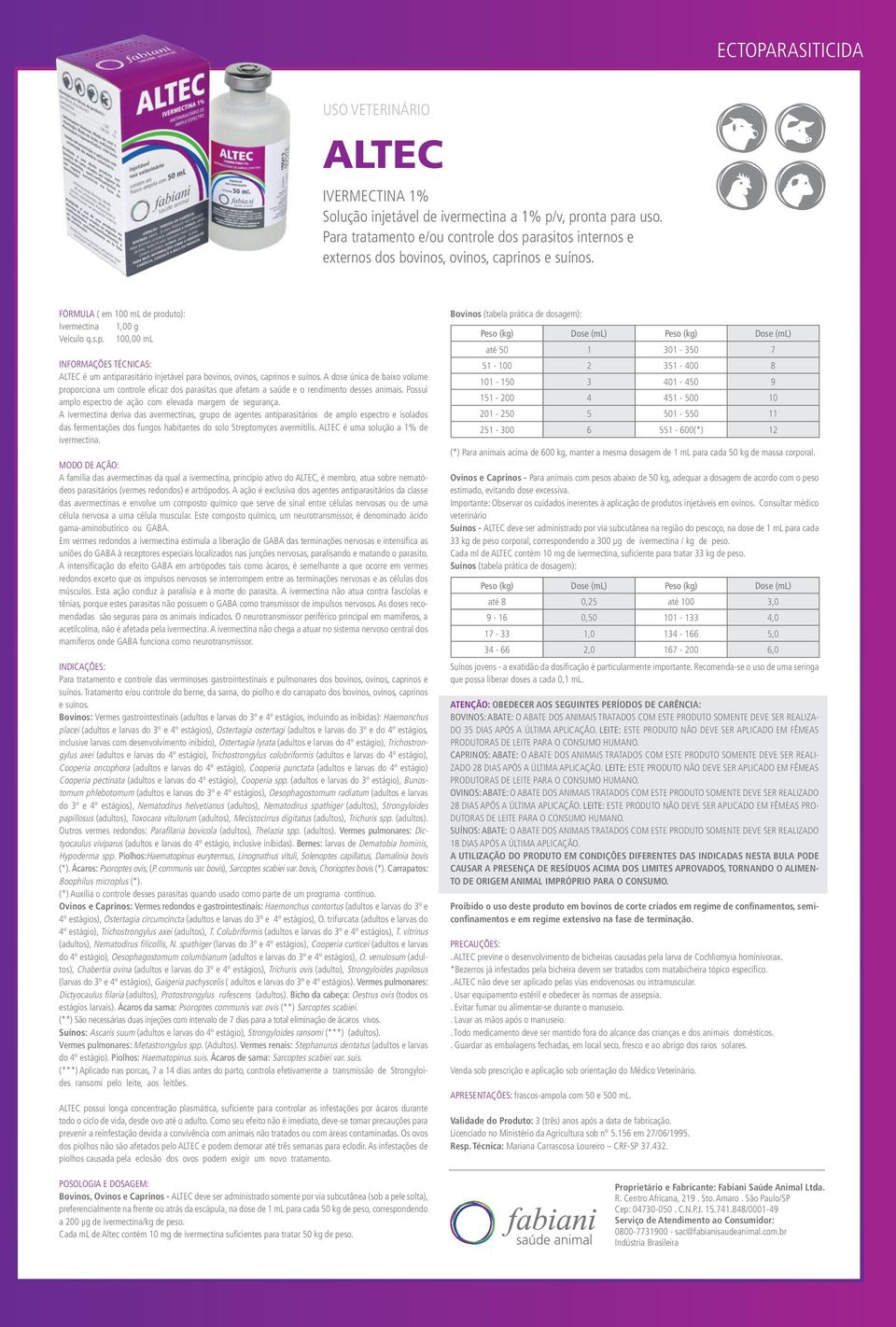 A dose única de baixo volume proporciona um controle efi caz dos parasitas que afetam a saúde e o rendimento desses animais. Possui amplo espectro de ação com elevada margem de segurança.