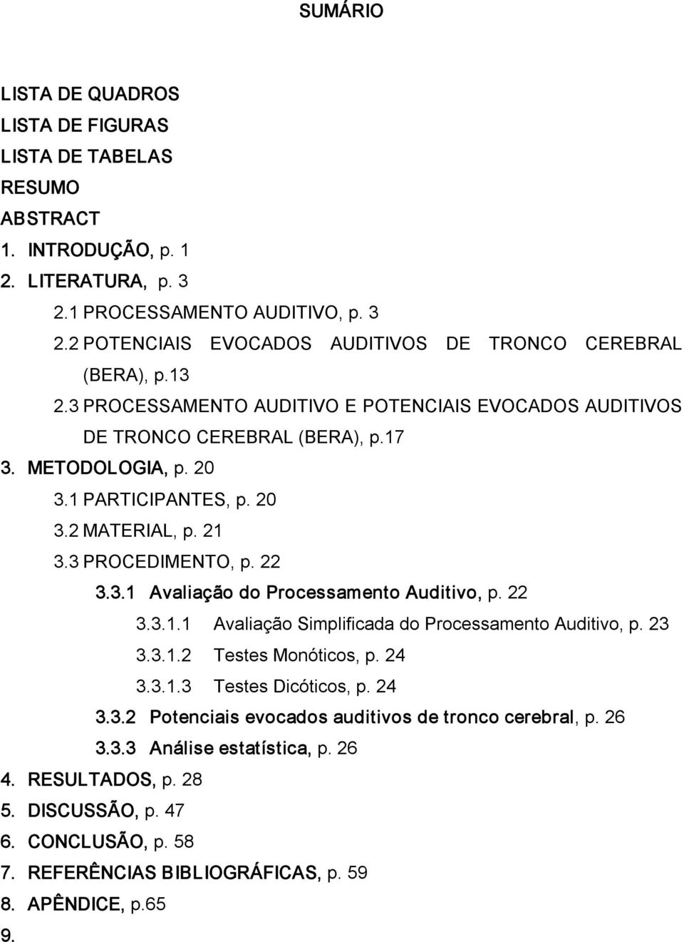 22 3.3.1.1 Avaliação Simplificada do Processamento Auditivo, p. 23 3.3.1.2 Testes Monóticos, p. 24 3.3.1.3 Testes Dicóticos, p. 24 3.3.2 Potenciais evocados auditivos de tronco cerebral, p. 26 3.3.3 Análise estatística, p.