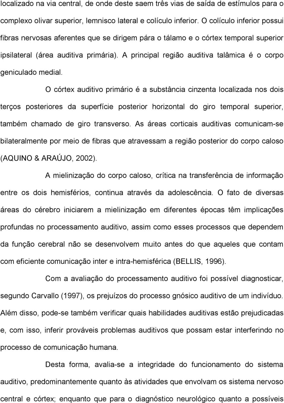 A principal região auditiva talâmica é o corpo geniculado medial.