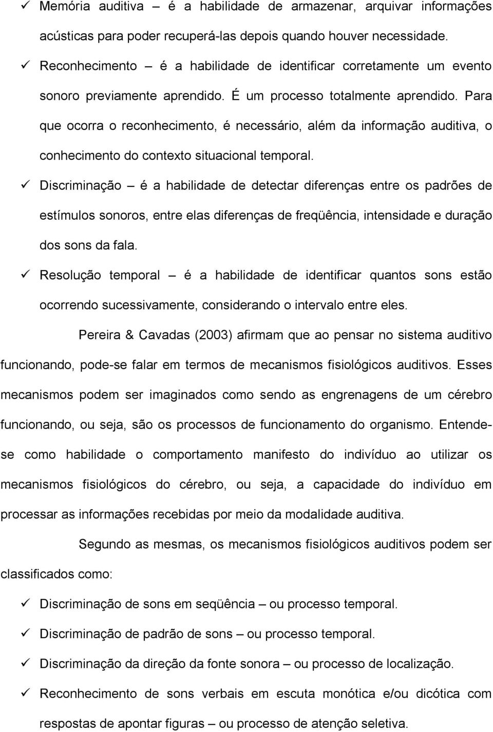 Para que ocorra o reconhecimento, é necessário, além da informação auditiva, o conhecimento do contexto situacional temporal.