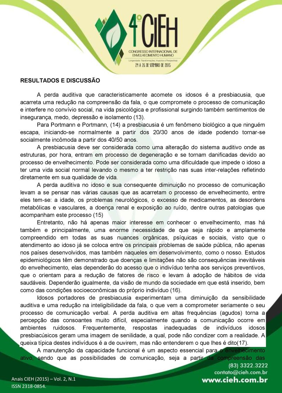 Para Portmann e Portmann, (14) a presbiacusia é um fenômeno biológico a que ninguém escapa, iniciando-se normalmente a partir dos 20/30 anos de idade podendo tornar-se socialmente incômoda a partir