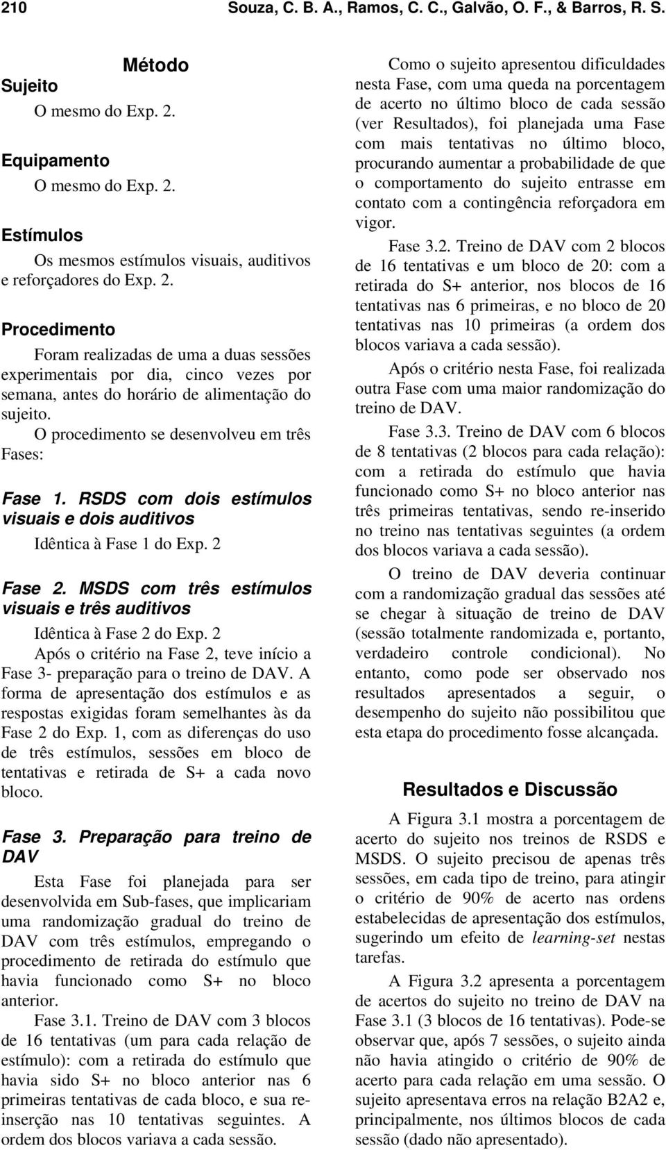 RSDS com dois estímulos visuais e dois auditivos Idêntica à Fase 1 do Exp. 2 Fase 2. MSDS com três estímulos visuais e três auditivos Idêntica à Fase 2 do Exp.