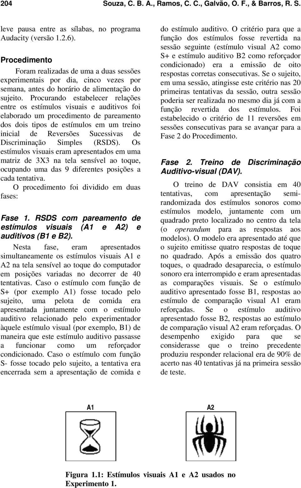 Procurando estabelecer relações entre os estímulos visuais e auditivos foi elaborado um procedimento de pareamento dos dois tipos de estímulos em um treino inicial de Reversões Sucessivas de