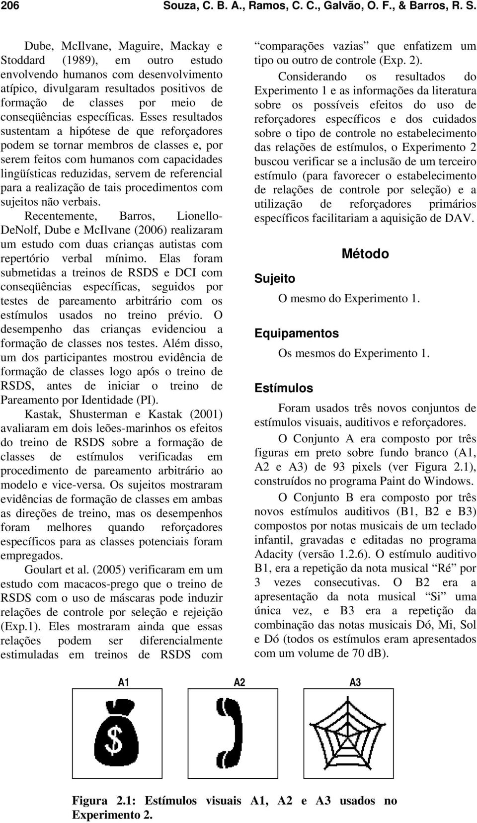 Dube, McIlvane, Maguire, Mackay e Stoddard (1989), em outro estudo envolvendo humanos com desenvolvimento atípico, divulgaram resultados positivos de formação de classes por meio de conseqüências