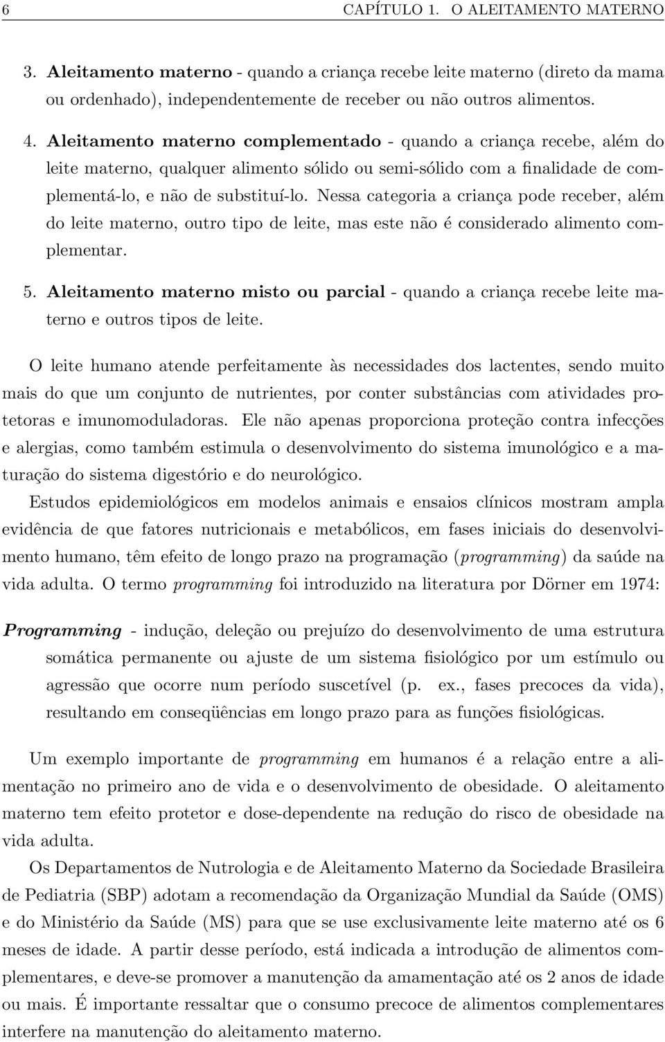 Nessa categoria a criança pode receber, além do leite materno, outro tipo de leite, mas este não é considerado alimento complementar. 5.