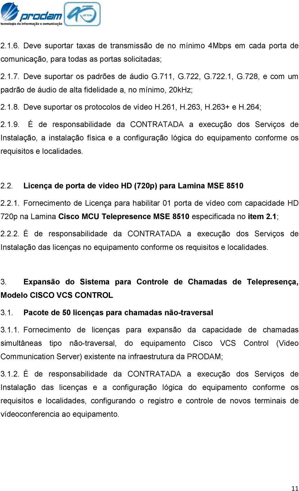 É de responsabilidade da CONTRATADA a execução dos Serviços de Instalação, a instalação física e a configuração lógica do equipamento conforme os requisitos e localidades. 2.