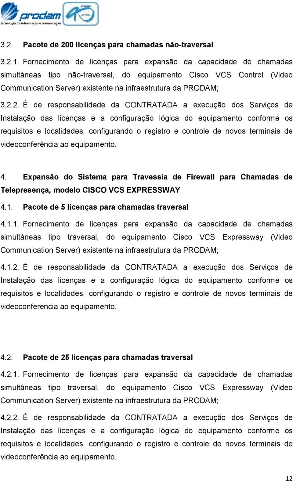 2.2. É de responsabilidade da CONTRATADA a execução dos Serviços de Instalação das licenças e a configuração lógica do equipamento conforme os requisitos e localidades, configurando o registro e