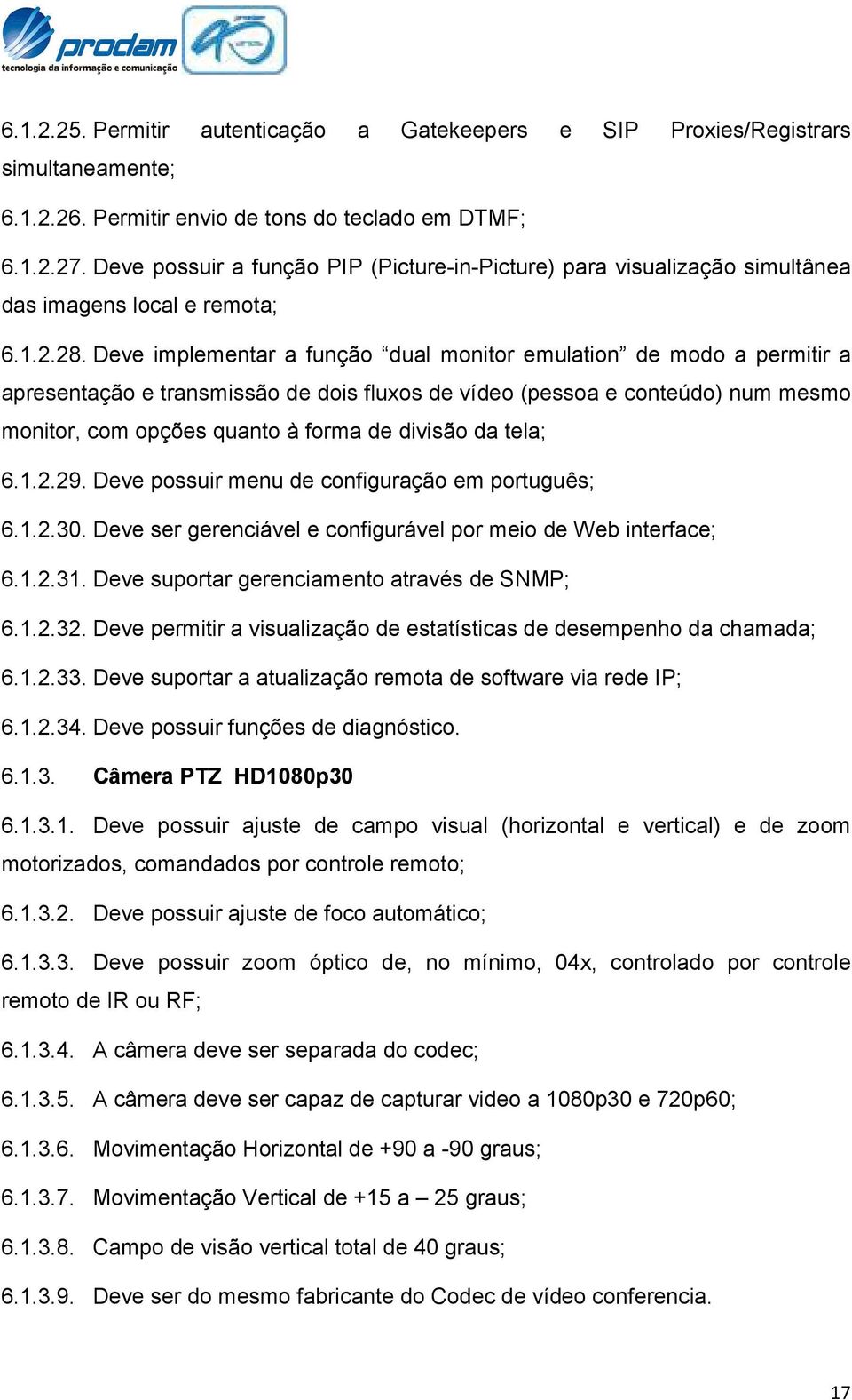 Deve implementar a função dual monitor emulation de modo a permitir a apresentação e transmissão de dois fluxos de vídeo (pessoa e conteúdo) num mesmo monitor, com opções quanto à forma de divisão da