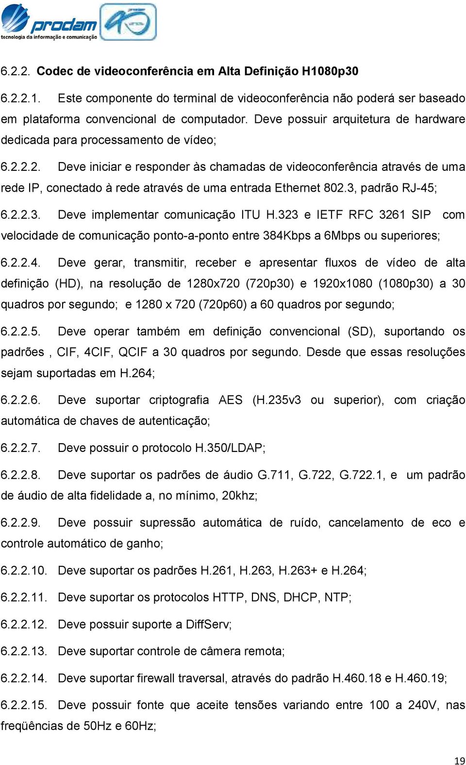 2.2. Deve iniciar e responder às chamadas de videoconferência através de uma rede IP, conectado à rede através de uma entrada Ethernet 802.3, padrão RJ-45; 6.2.2.3. Deve implementar comunicação ITU H.