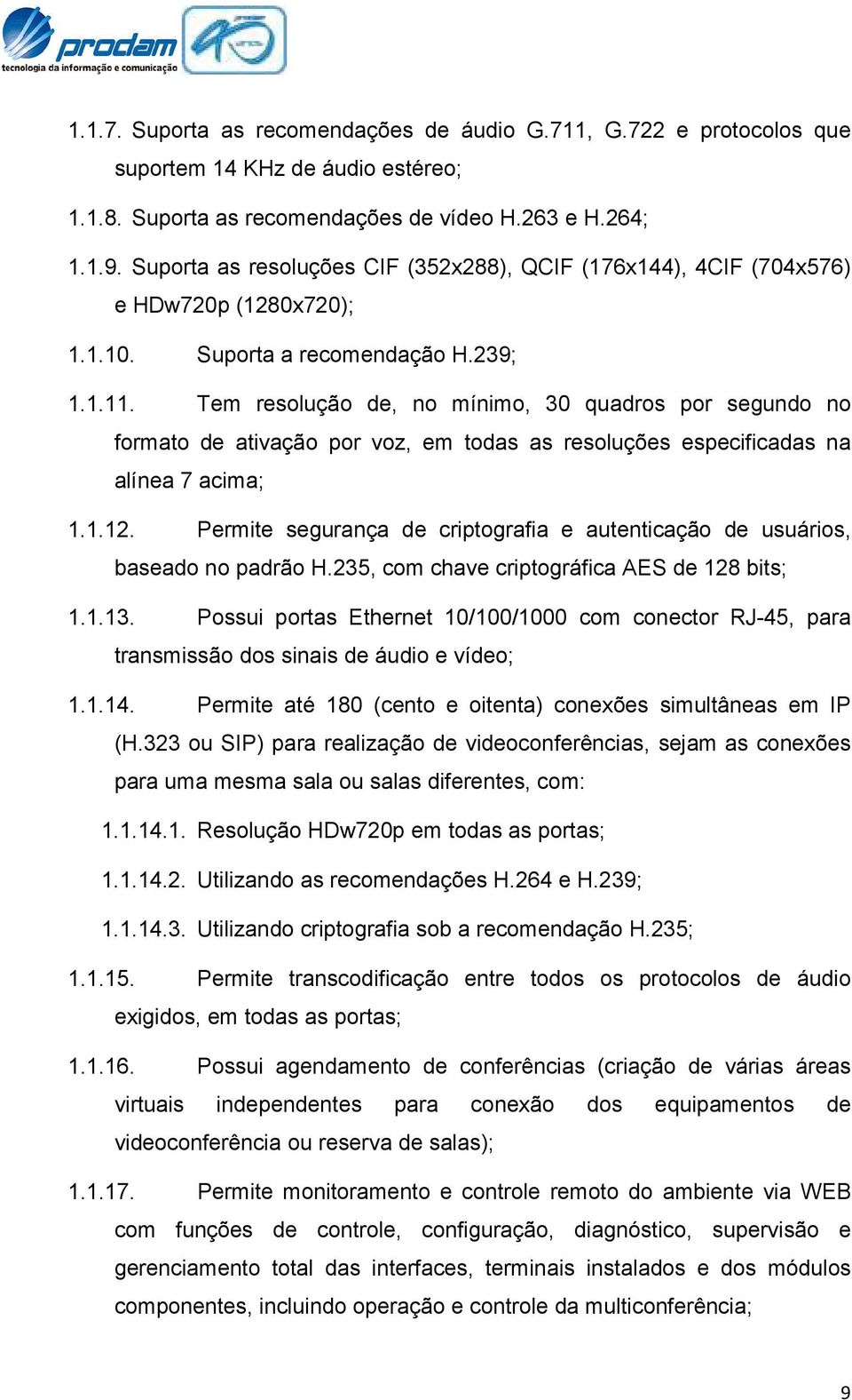 Tem resolução de, no mínimo, 30 quadros por segundo no formato de ativação por voz, em todas as resoluções especificadas na alínea 7 acima; 1.1.12.