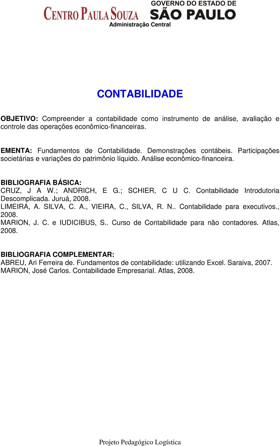 Contabilidade Introdutoria Descomplicada. Juruá, 2008. LIMEIRA, A. SILVA, C. A., VIEIRA, C., SILVA, R. N.. Contabilidade para executivos., 2008. MARION, J. C. e IUDICIBUS, S.