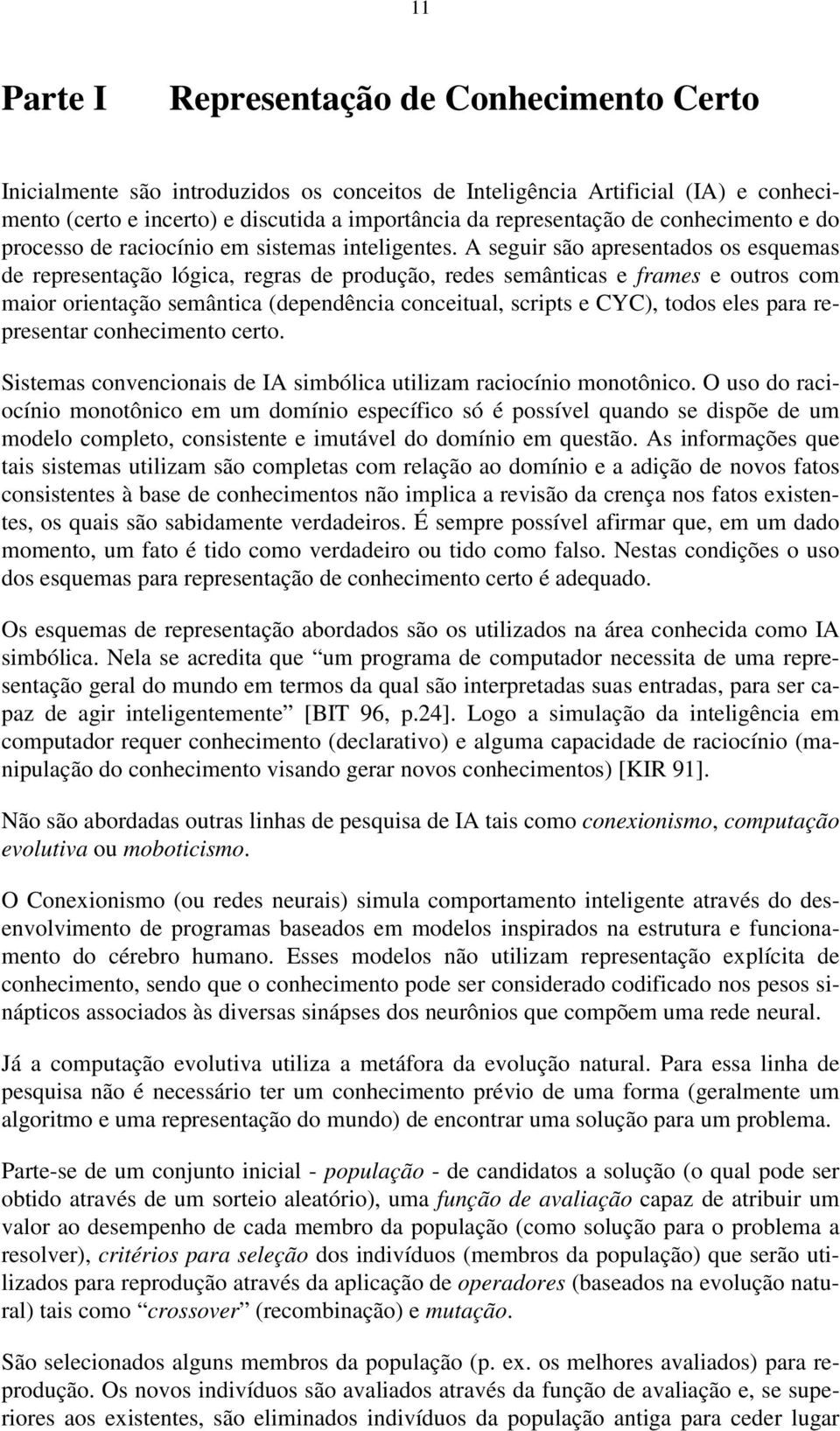 A seguir são apresentados os esquemas de representação lógica, regras de produção, redes semânticas e frames e outros com maior orientação semântica (dependência conceitual, scripts e CYC), todos