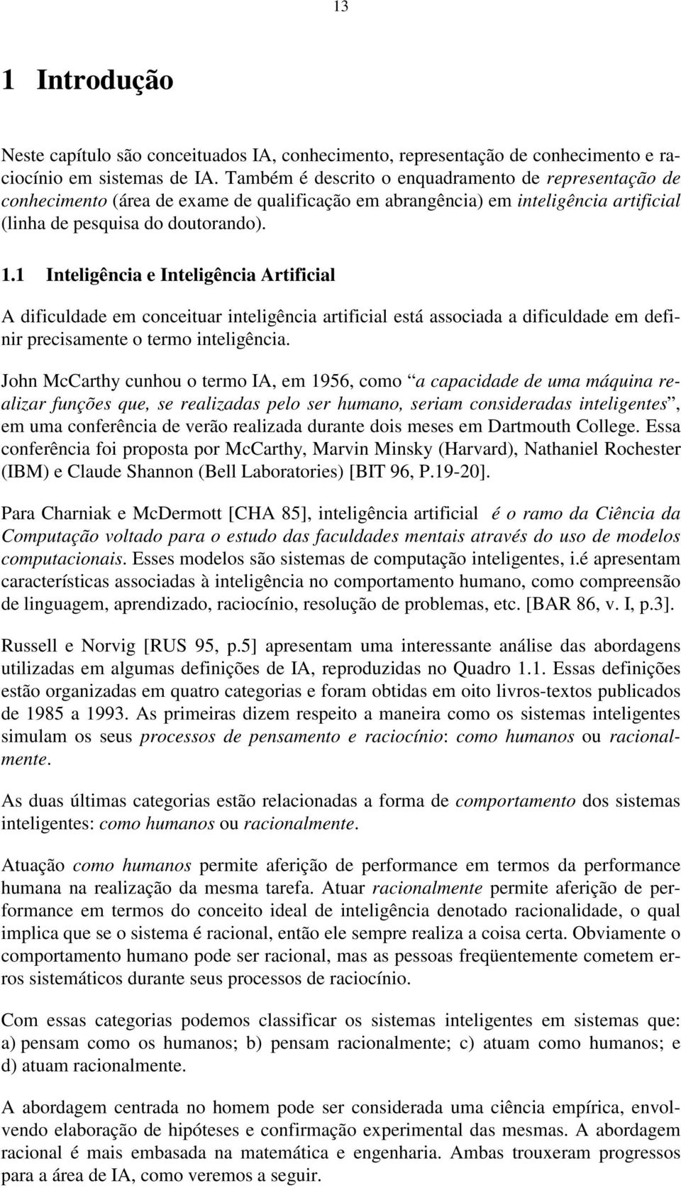 1 Inteligência e Inteligência Artificial A dificuldade em conceituar inteligência artificial está associada a dificuldade em definir precisamente o termo inteligência.