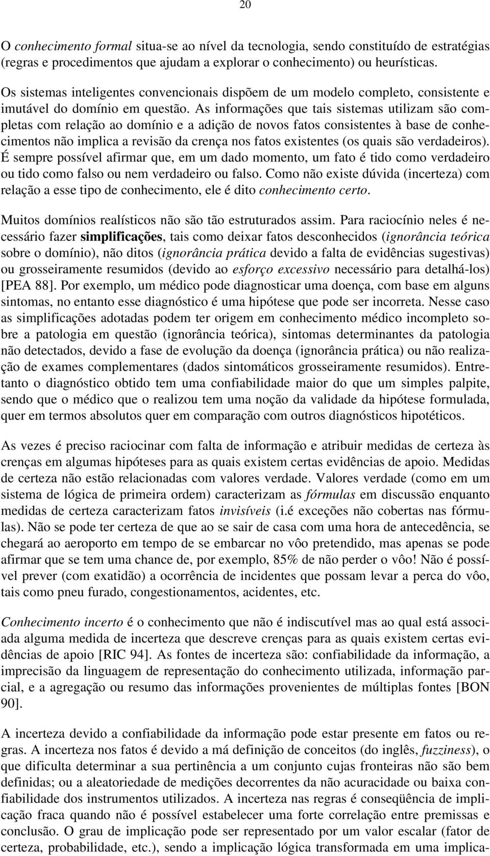 As informações que tais sistemas utilizam são completas com relação ao domínio e a adição de novos fatos consistentes à base de conhecimentos não implica a revisão da crença nos fatos existentes (os