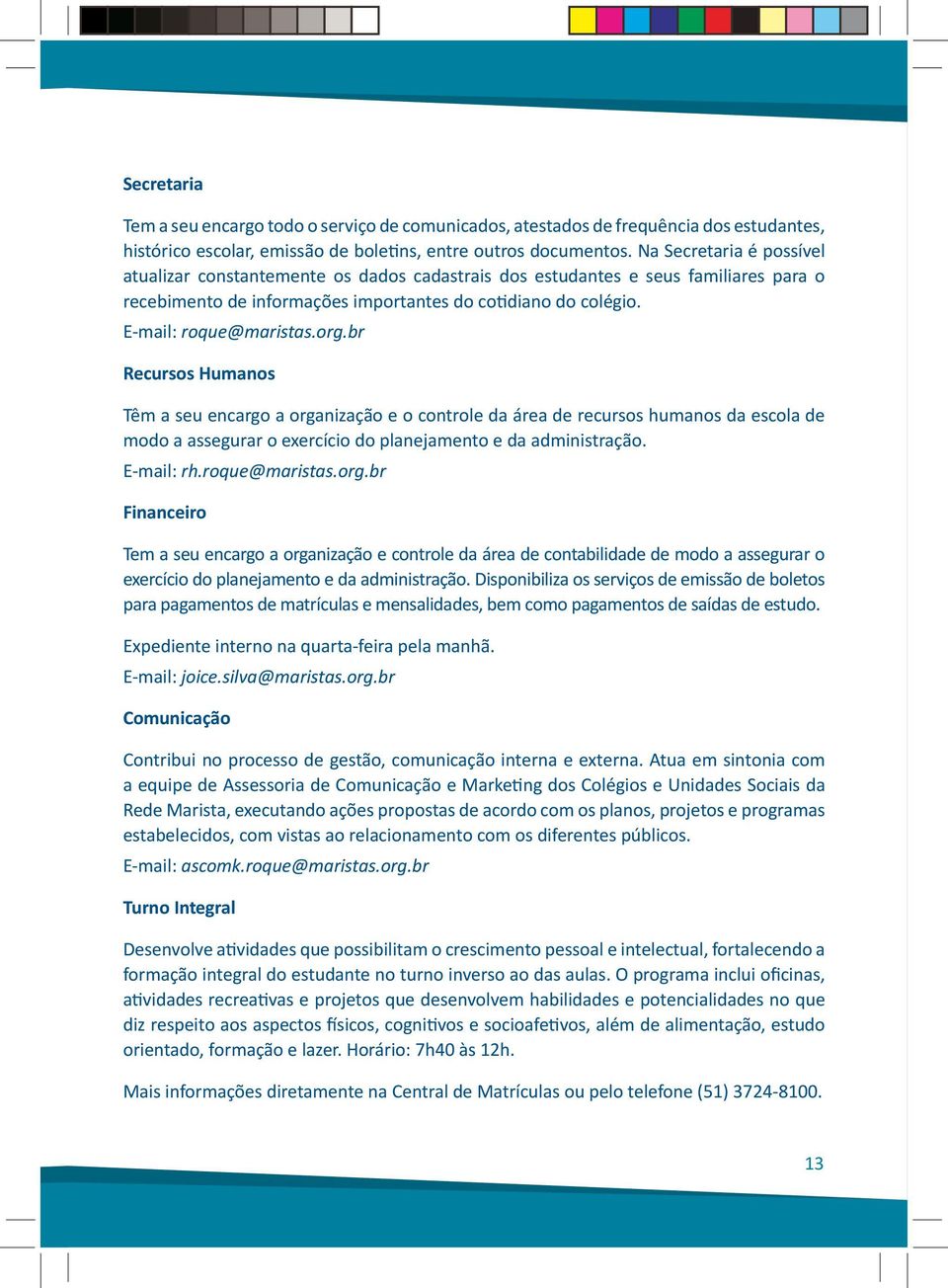 org.br Recursos Humanos Têm a seu encargo a organização e o controle da área de recursos humanos da escola de modo a assegurar o exercício do planejamento e da administração. E-mail: rh.