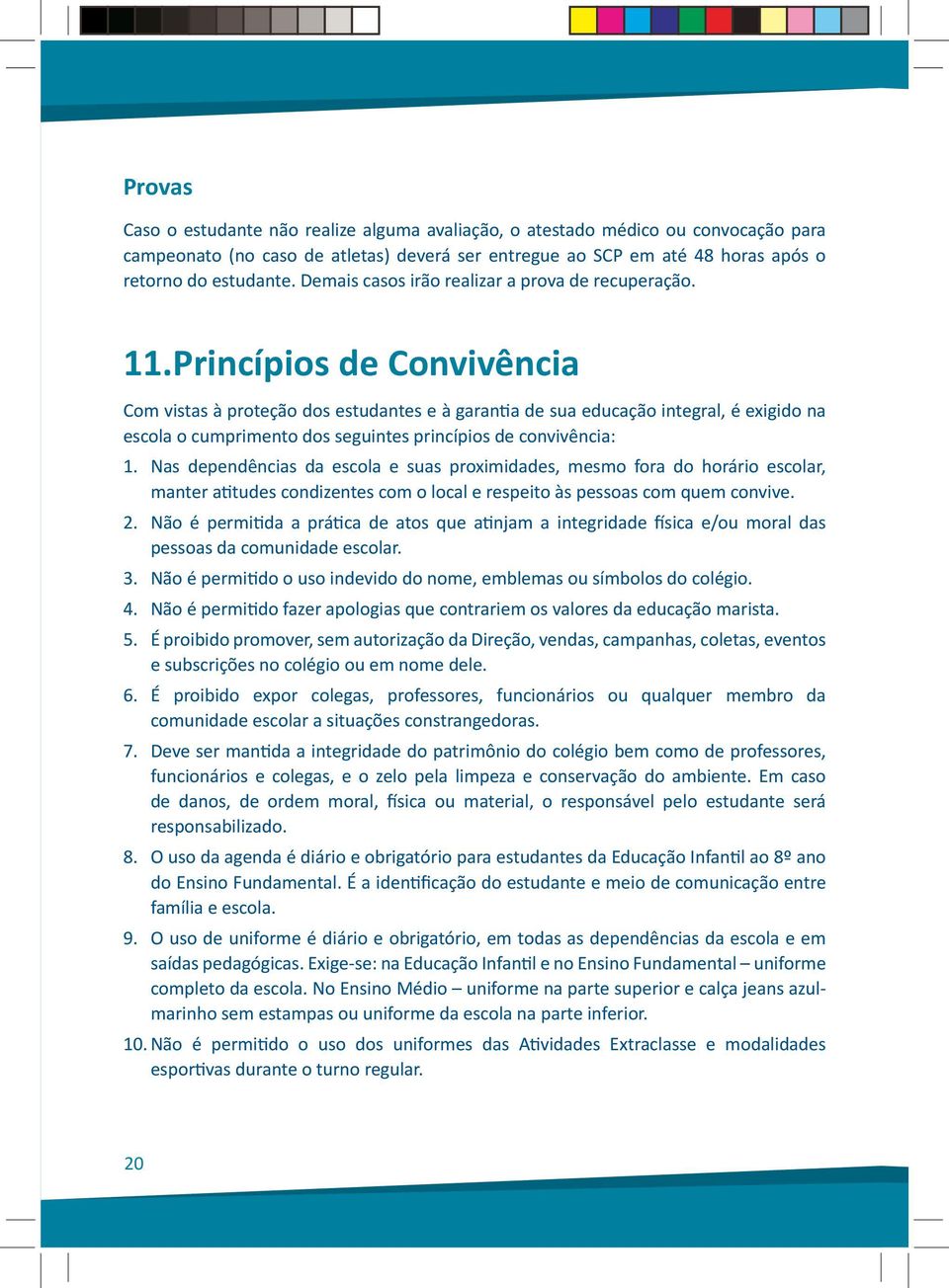 Princípios de Convivência Com vistas à proteção dos estudantes e à garantia de sua educação integral, é exigido na escola o cumprimento dos seguintes princípios de convivência: 1.