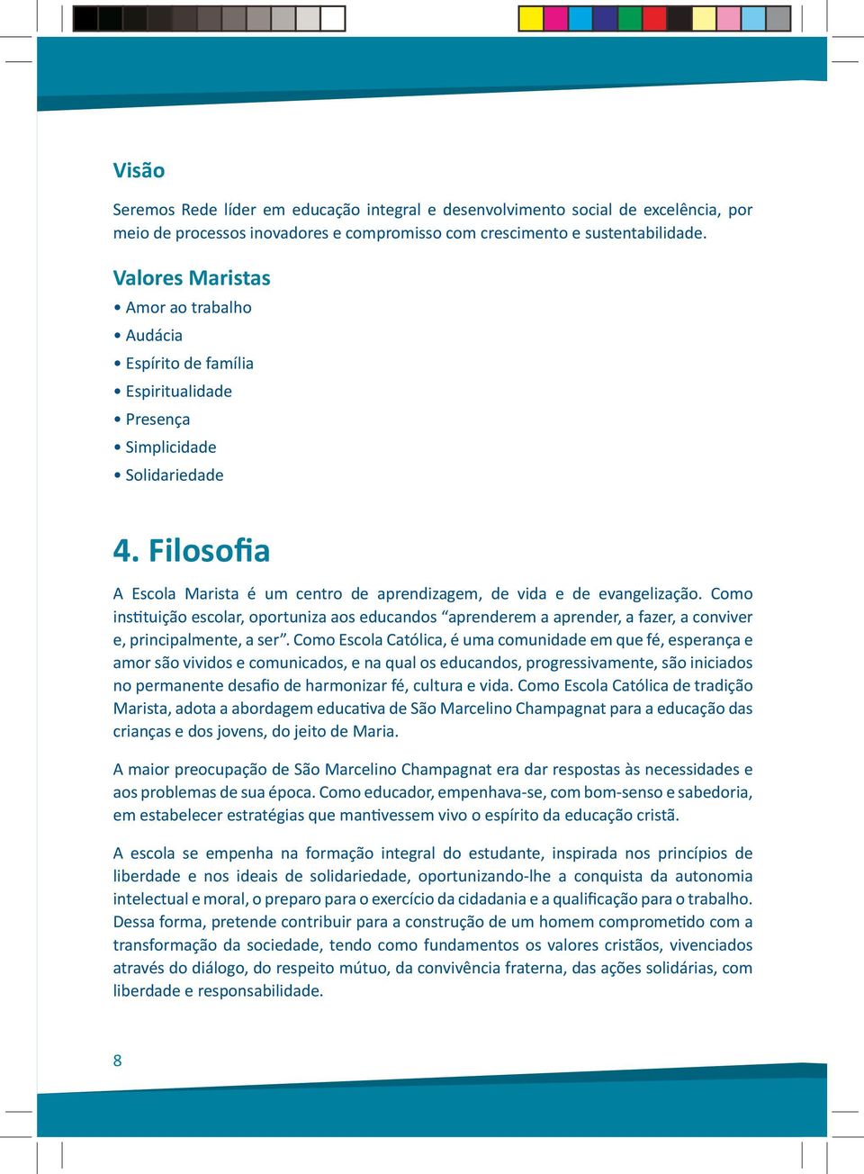 Como instituição escolar, oportuniza aos educandos aprenderem a aprender, a fazer, a conviver e, principalmente, a ser.