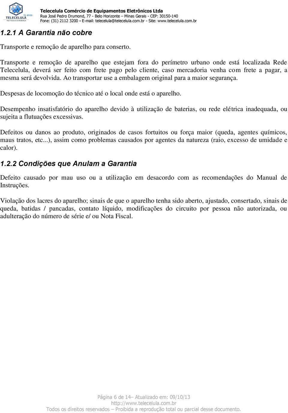 mesma será devolvida. Ao transportar use a embalagem original para a maior segurança. Despesas de locomoção do técnico até o local onde está o aparelho.