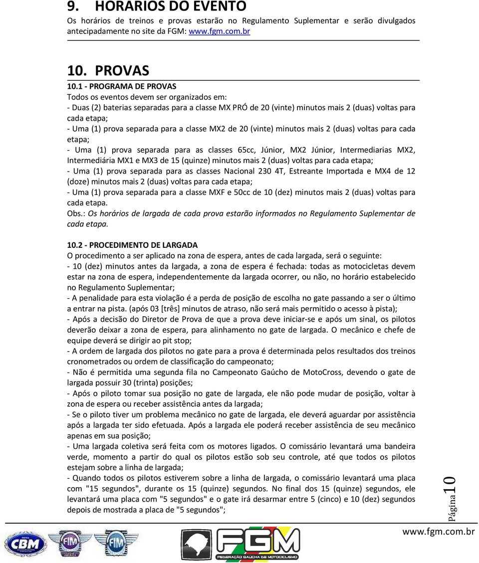 separada para a classe MX2 de 20 (vinte) minutos mais 2 (duas) voltas para cada etapa; - Uma (1) prova separada para as classes 65cc, Júnior, MX2 Júnior, Intermediarias MX2, Intermediária MX1 e MX3