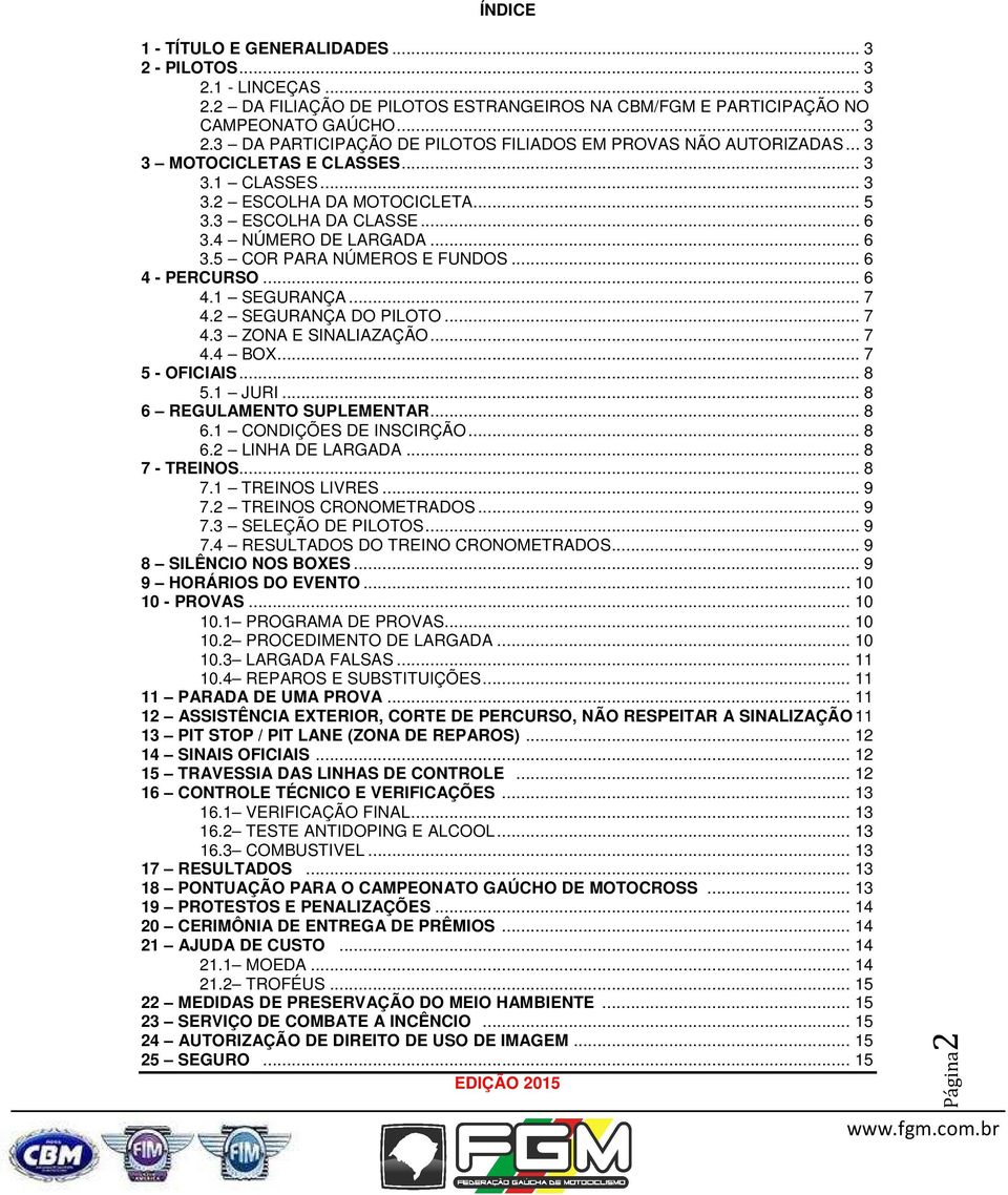 .. 7 4.2 SEGURANÇA DO PILOTO... 7 4.3 ZONA E SINALIAZAÇÃO... 7 4.4 BOX... 7 5 - OFICIAIS... 8 5.1 JURI... 8 6 REGULAMENTO SUPLEMENTAR... 8 6.1 CONDIÇÕES DE INSCIRÇÃO... 8 6.2 LINHA DE LARGADA.