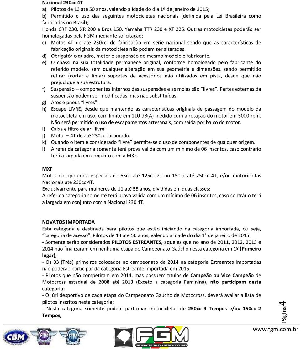 Outras motocicletas poderão ser homologadas pela FGM mediante solicitação; c) Motos 4T de até 230cc, de fabricação em série nacional sendo que as características de fabricação originais da