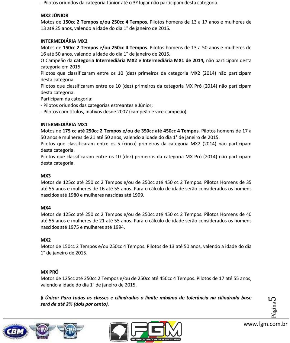 Pilotos homens de 13 a 50 anos e mulheres de 16 até 50 anos, valendo a idade do dia 1 de janeiro de 2015.