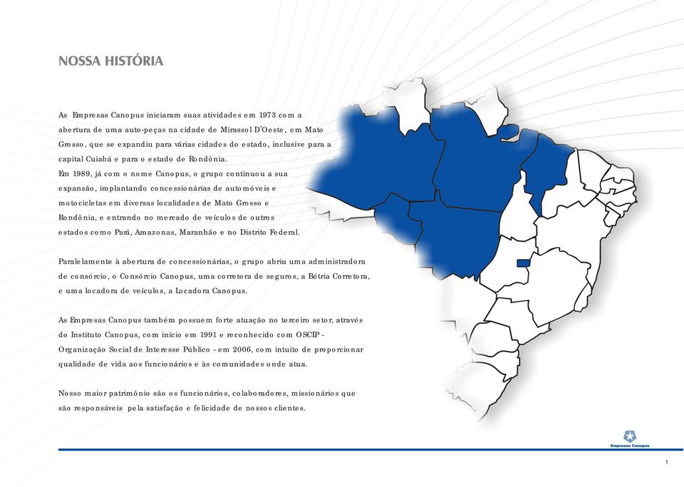 Em 1989, já com o nome Canopus, o grupo continuou a sua expansão, implantando concessionárias de automóveis e motocicletas em diversas localidades de Mato Grosso e Rondônia, e entrando no mercado de