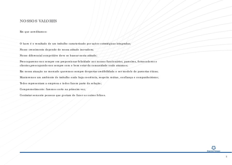 comunidade onde atuamos; Em nossa atuação no mercado queremos sempre despertar credibilidade e ser modelo de parcerias éticas; Manteremos um ambiente de trabalho onde haja coerência, respeito