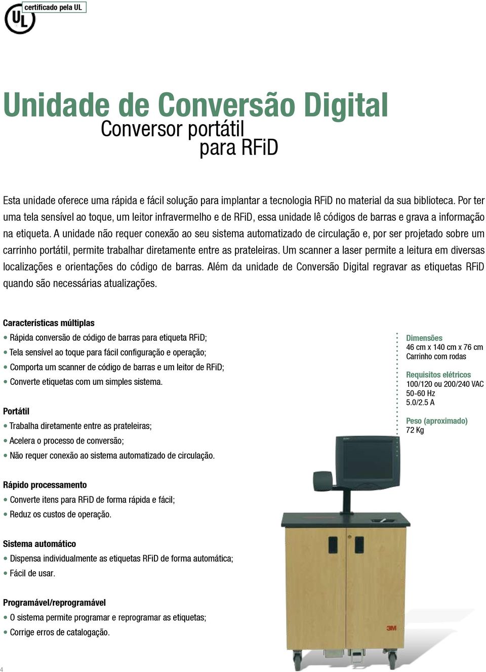 A unidade não requer conexão ao seu sistema automatizado de circulação e, por ser projetado sobre um carrinho portátil, permite trabalhar diretamente entre as prateleiras.