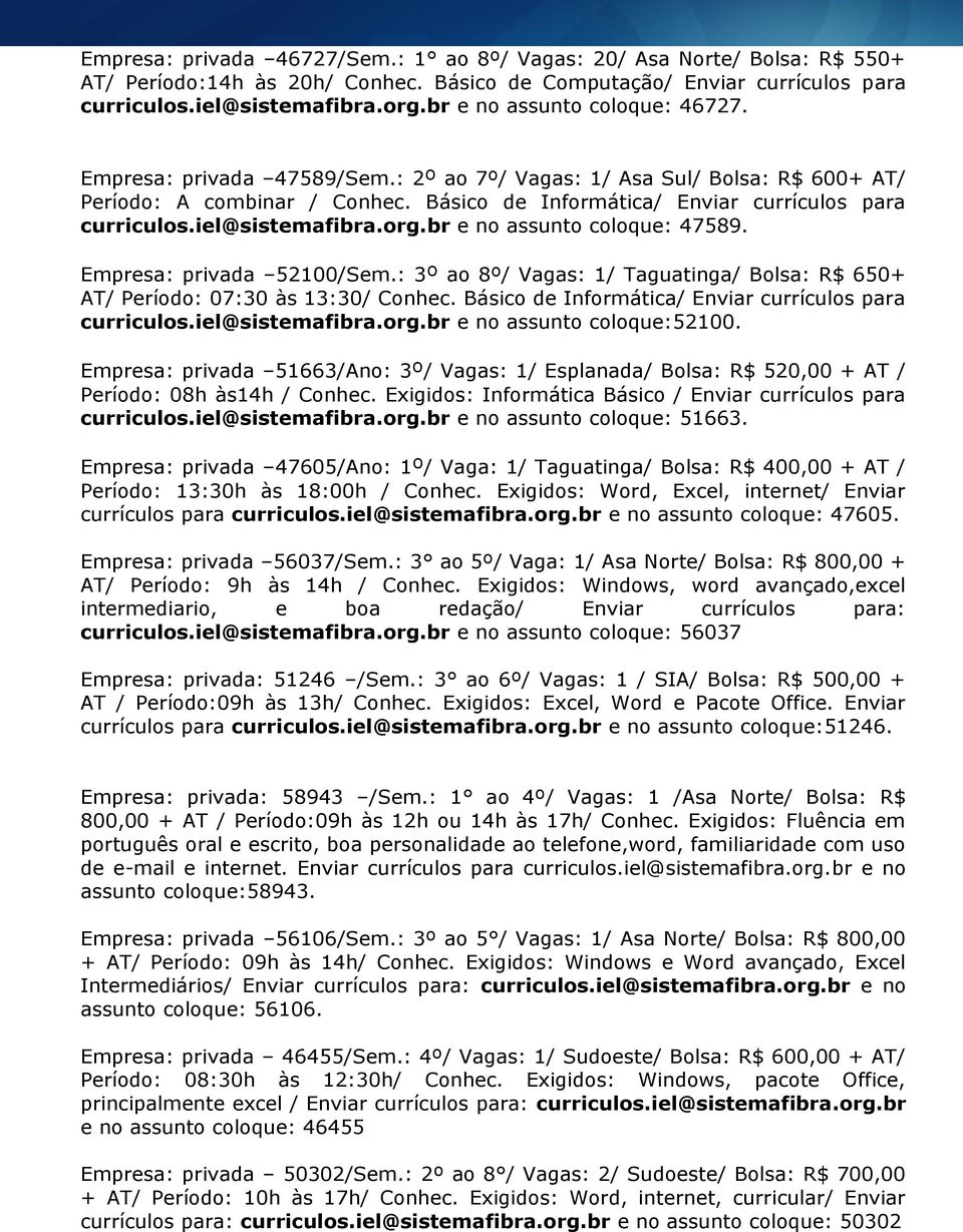 iel@sistemafibra.org.br e no assunto coloque: 47589. Empresa: privada 52100/Sem.: 3º ao 8º/ Vagas: 1/ Taguatinga/ Bolsa: R$ 650+ AT/ Período: 07:30 às 13:30/ Conhec.
