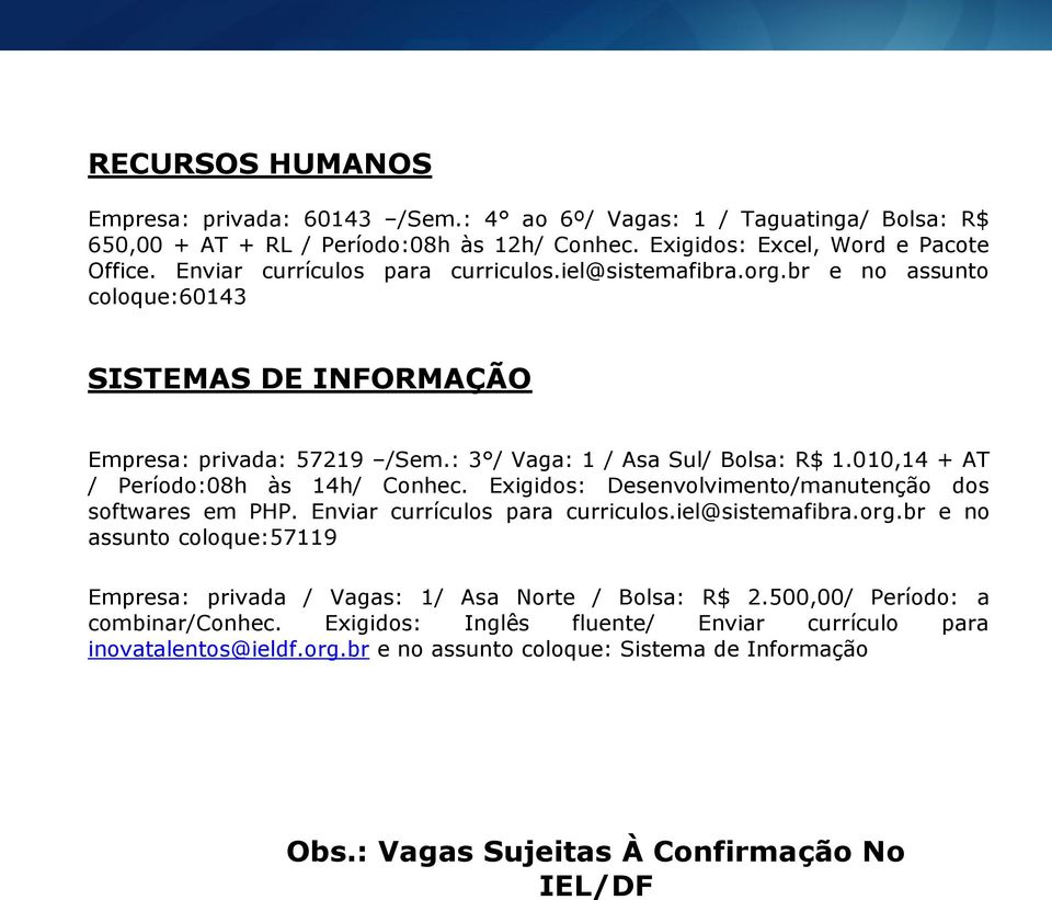 010,14 + AT / Período:08h às 14h/ Conhec. Exigidos: Desenvolvimento/manutenção dos softwares em PHP. Enviar currículos para curriculos.iel@sistemafibra.org.