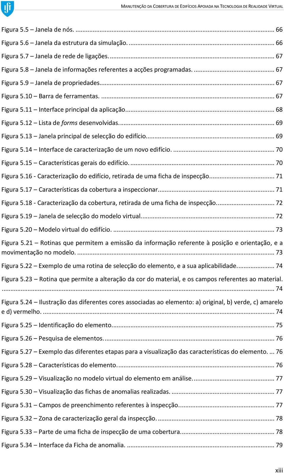 ... 68 Figura 5.12 Lista de forms desenvolvidas.... 69 Figura 5.13 Janela principal de selecção do edifício... 69 Figura 5.14 Interface de caracterização de um novo edifício.... 70 Figura 5.