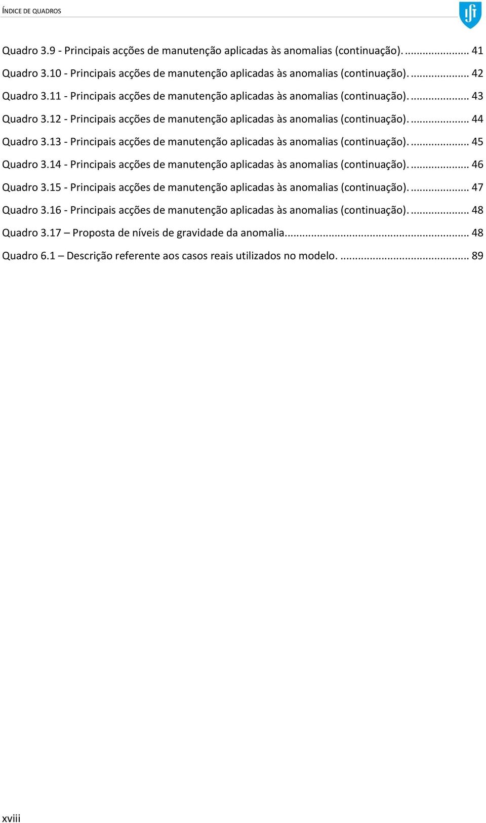 13 - Principais acções de manutenção aplicadas às anomalias (continuação).... 45 Quadro 3.14 - Principais acções de manutenção aplicadas às anomalias (continuação).... 46 Quadro 3.