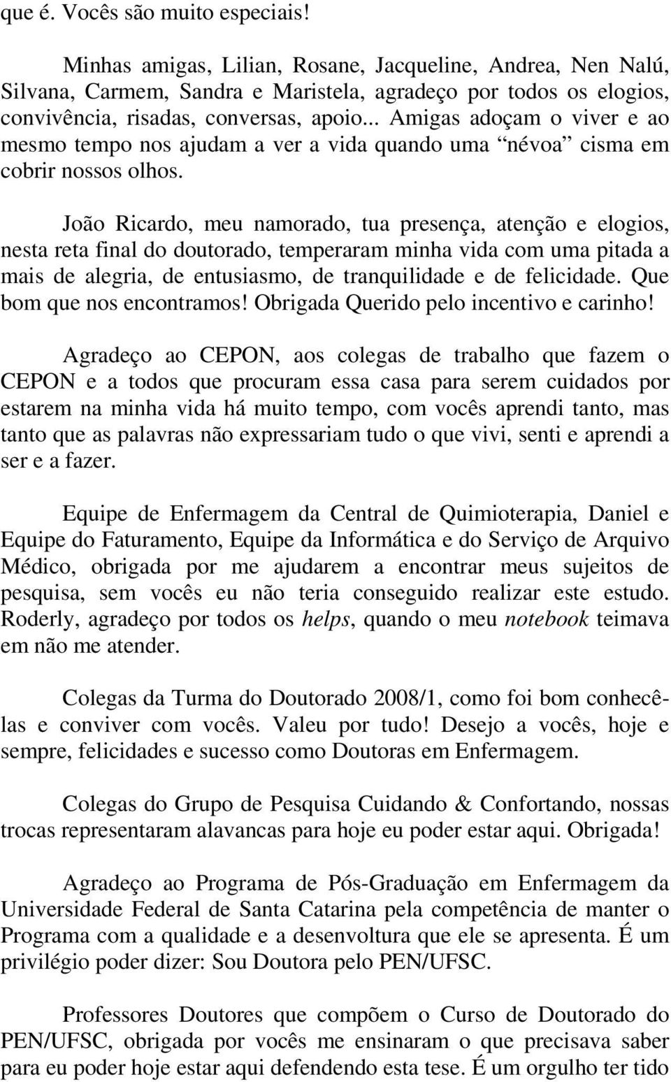 .. Amigas adoçam o viver e ao mesmo tempo nos ajudam a ver a vida quando uma névoa cisma em cobrir nossos olhos.