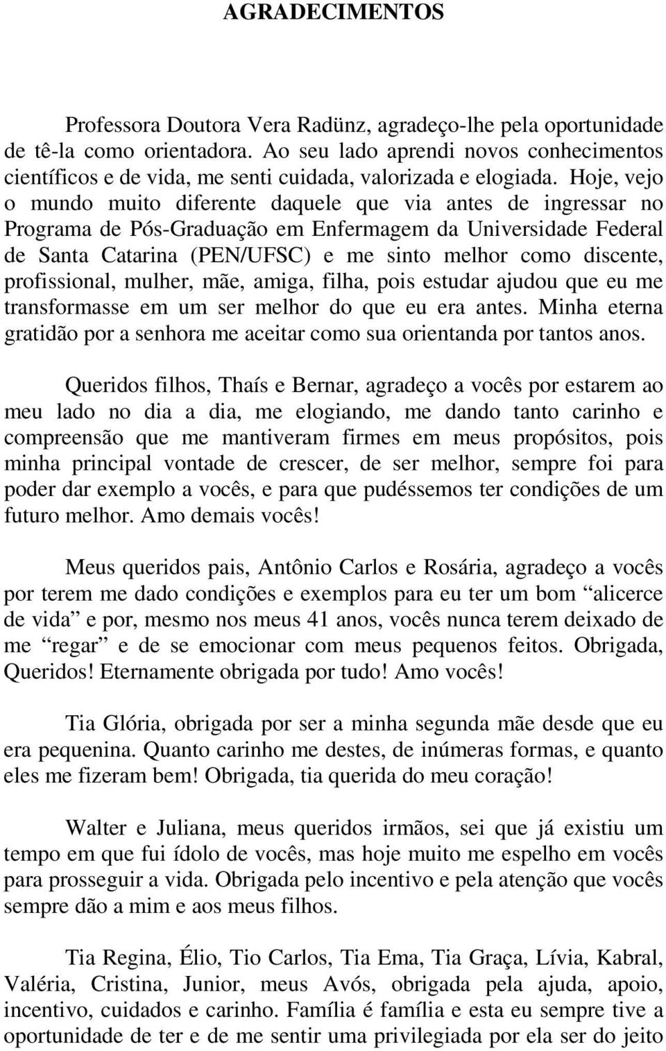 Hoje, vejo o mundo muito diferente daquele que via antes de ingressar no Programa de Pós-Graduação em Enfermagem da Universidade Federal de Santa Catarina (PEN/UFSC) e me sinto melhor como discente,