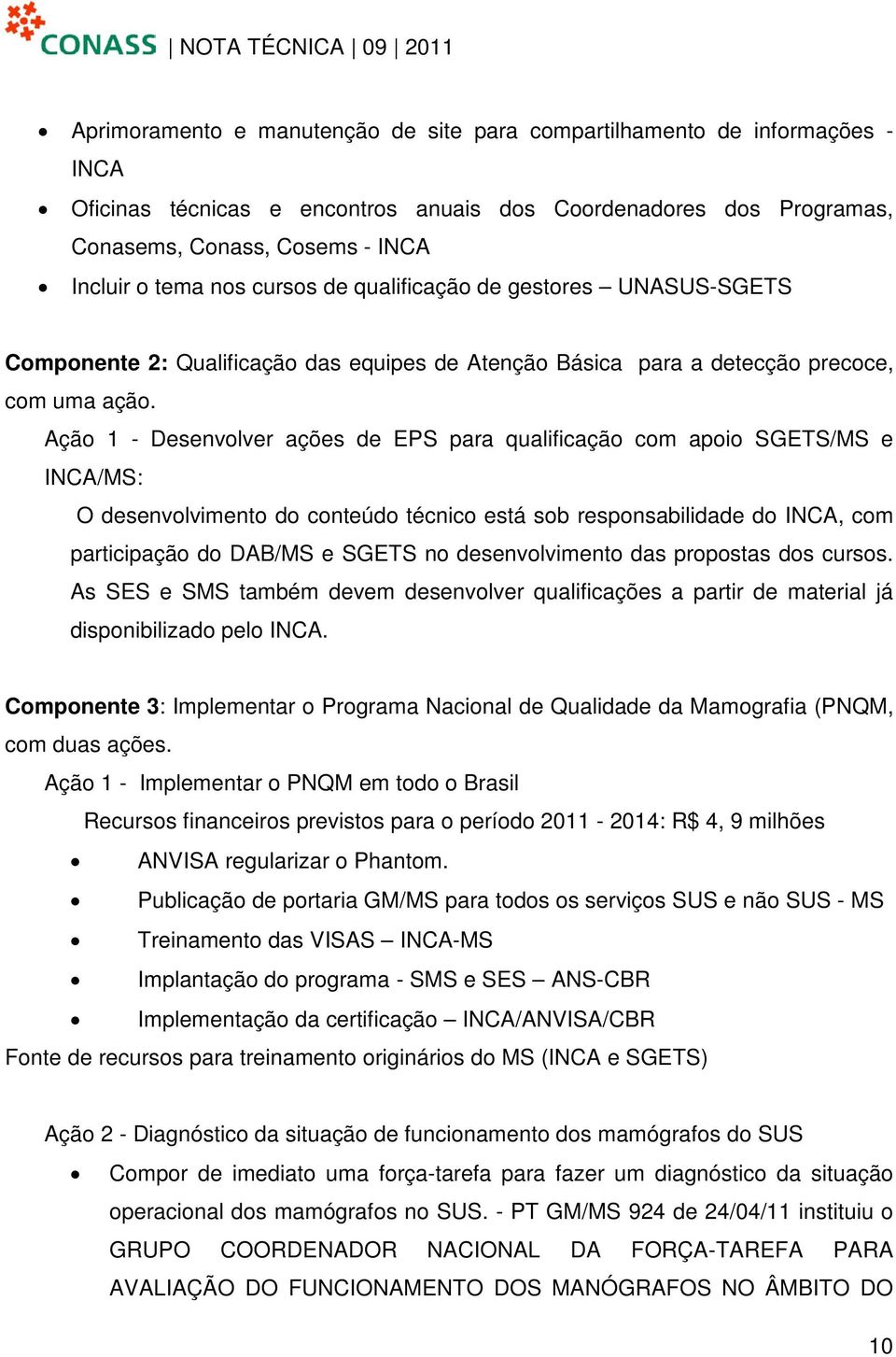 Ação 1 - Desenvolver ações de EPS para qualificação com apoio SGETS/MS e INCA/MS: O desenvolvimento do conteúdo técnico está sob responsabilidade do INCA, com participação do DAB/MS e SGETS no