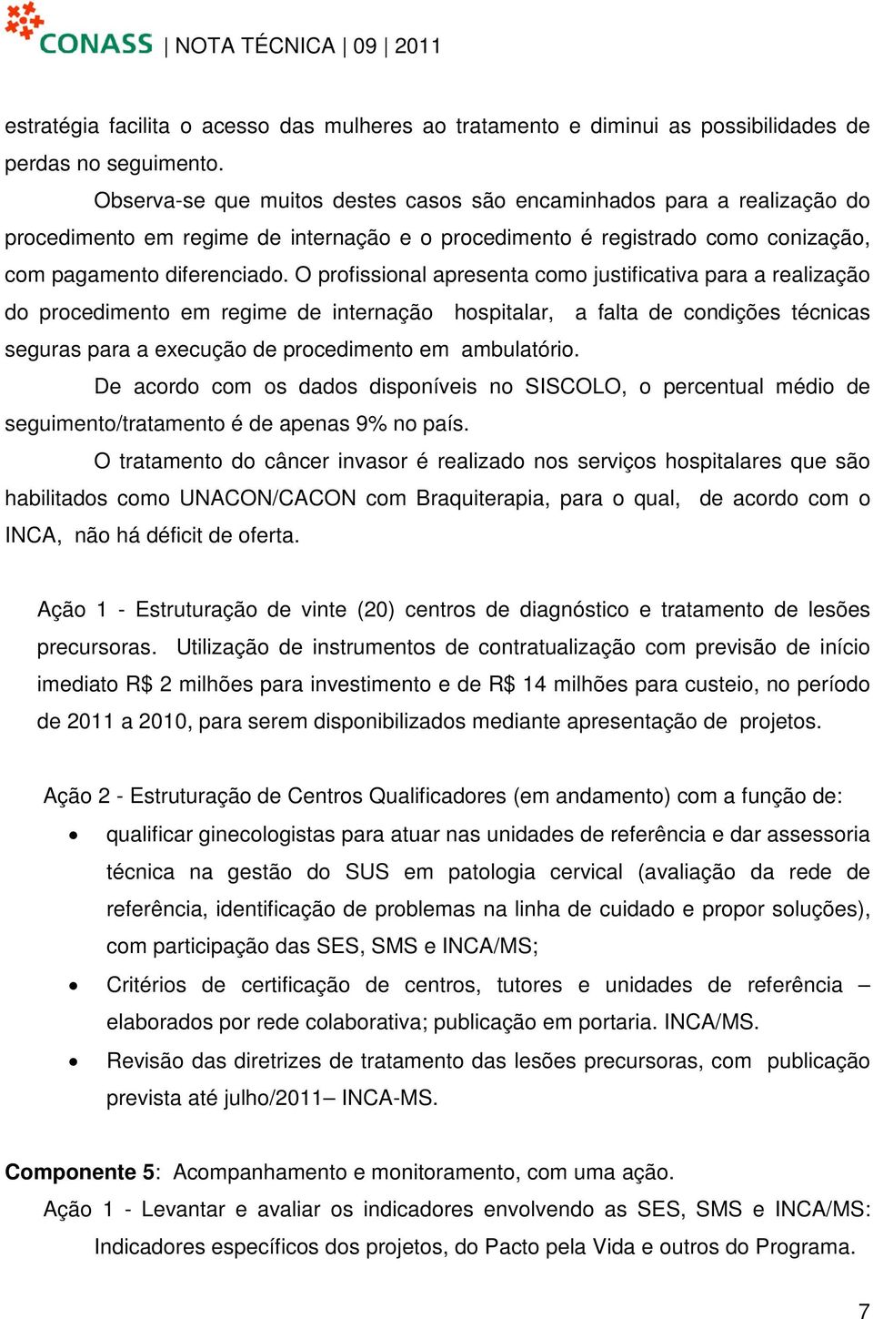 O profissional apresenta como justificativa para a realização do procedimento em regime de internação hospitalar, a falta de condições técnicas seguras para a execução de procedimento em ambulatório.