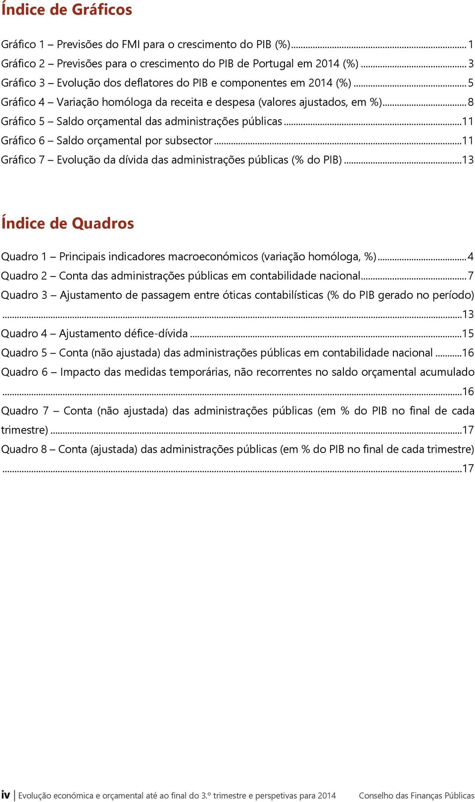 .. 8 Gráfico 5 Saldo orçamental das administrações públicas...11 Gráfico 6 Saldo orçamental por subsector...11 Gráfico 7 Evolução da dívida das administrações públicas (% do PIB).