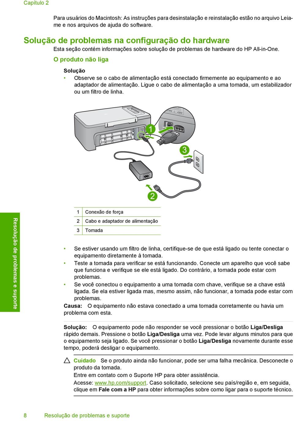 O produto não liga Solução Observe se o cabo de alimentação está conectado firmemente ao equipamento e ao adaptador de alimentação.