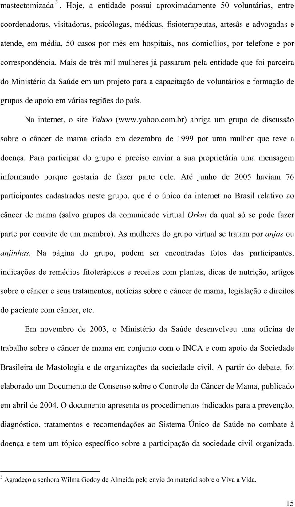 nos domicílios, por telefone e por correspondência.