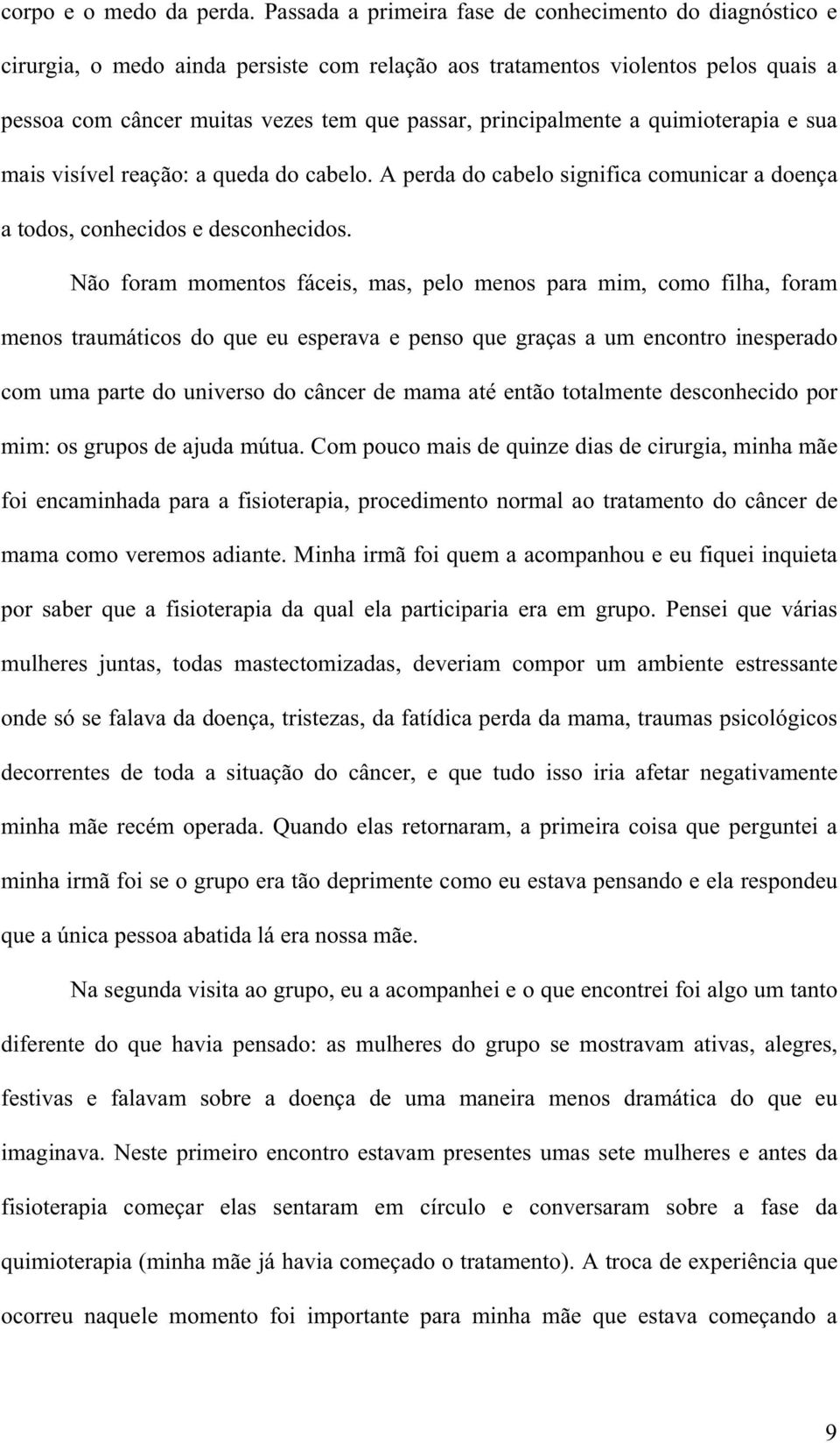 principalmente a quimioterapia e sua mais visível reação: a queda do cabelo. A perda do cabelo significa comunicar a doença a todos, conhecidos e desconhecidos.