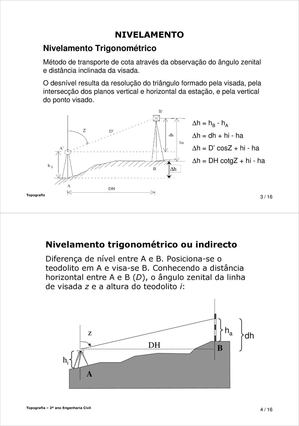 h h h -h h dh + hi - ha h D cosz + hi - ha h DH cotgz + hi - ha Topografia º ano Engenharia Civil 3/ 6 Nivelamento trigonométrico ou indirecto Diferença de nível entre e.