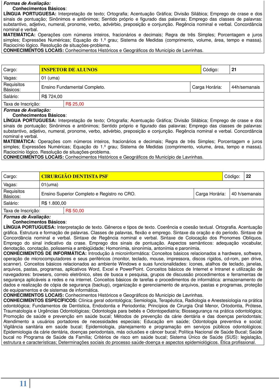 Carga Horária: 40 h/semanais Taxa de Inscrição: R$ 50,00 Conhecimentos CONHECIMENTOS ESPECÍFICOS: Clínica geral odontológica; Semiologia, Terapêutica, Radiologia e Anestesiologia na prática