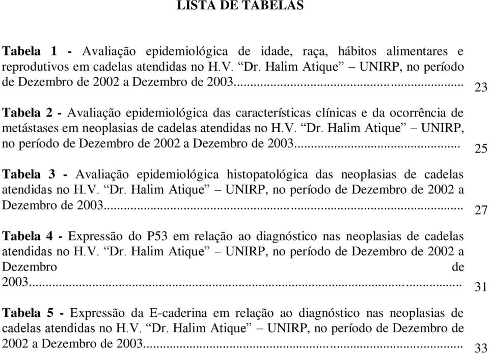 .. Tabela 2 - Avaliação epidemiológica das características clínicas e da ocorrência de metástases em neoplasias de cadelas atendidas no H.V. Dr.