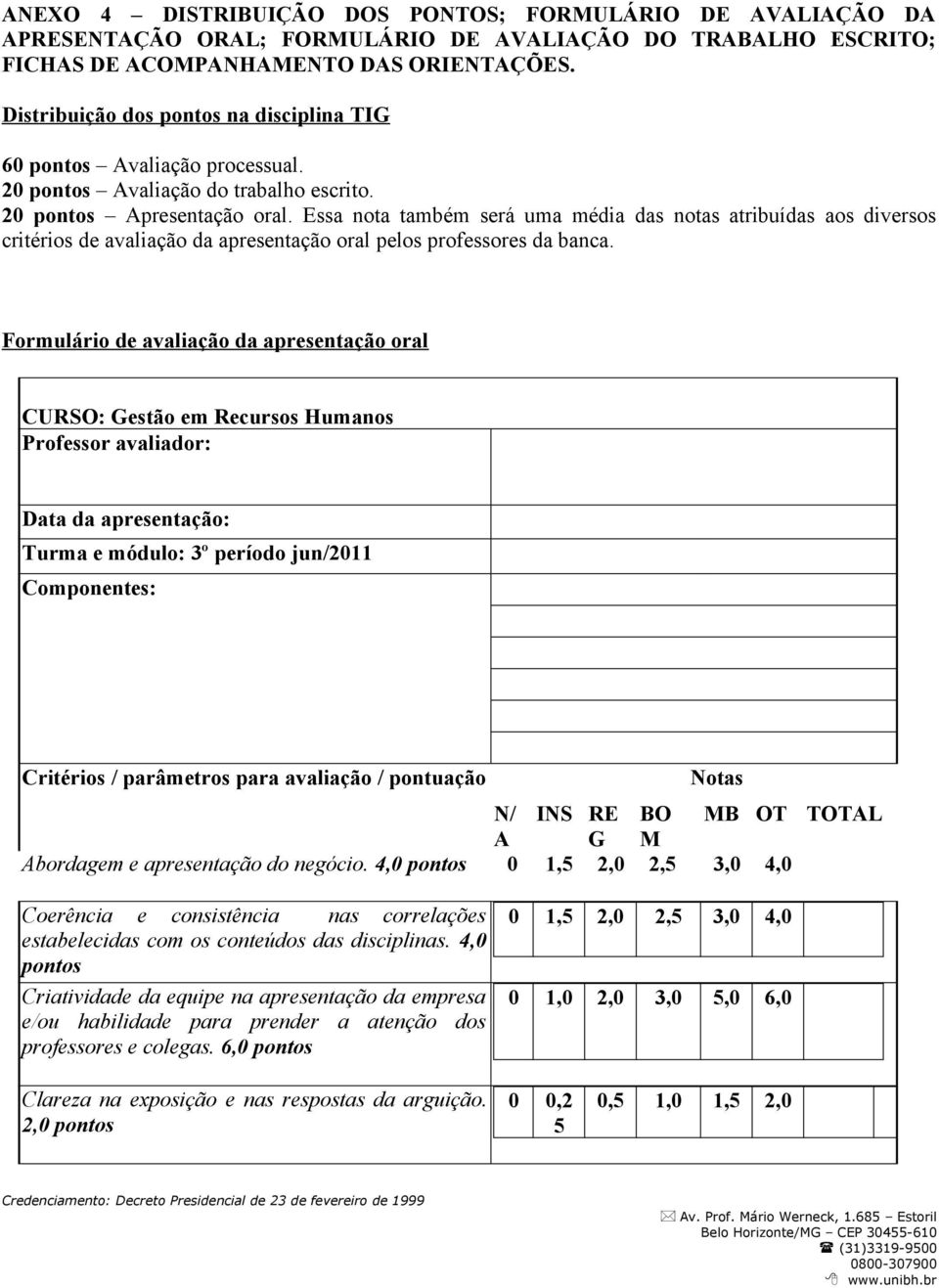 Essa nota também será uma média das notas atribuídas aos diversos critérios de avaliação da apresentação oral pelos professores da banca.