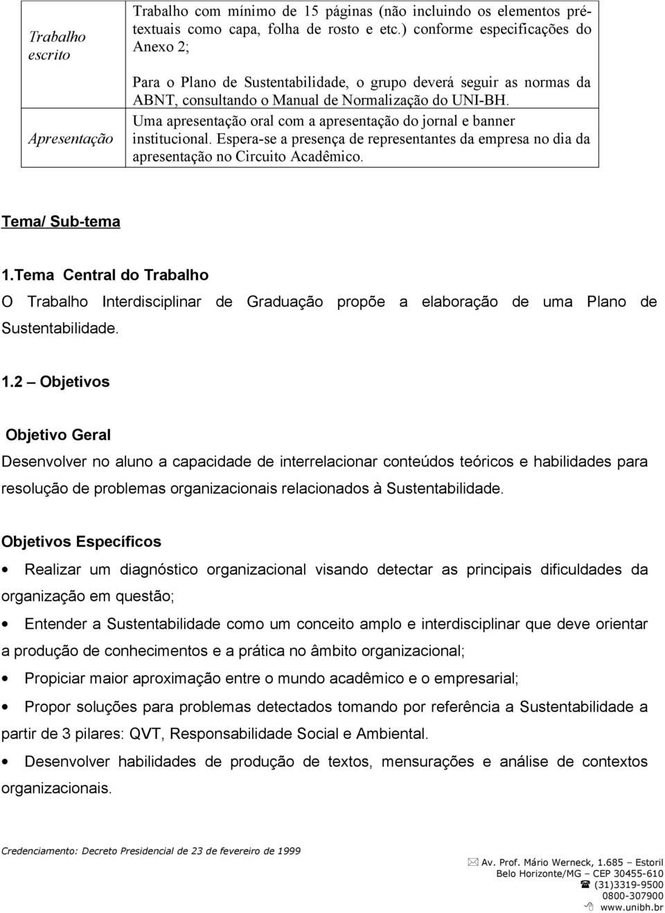 Uma apresentação oral com a apresentação do jornal e banner institucional. Espera-se a presença de representantes da empresa no dia da apresentação no Circuito Acadêmico. Tema/ Sub-tema 1.