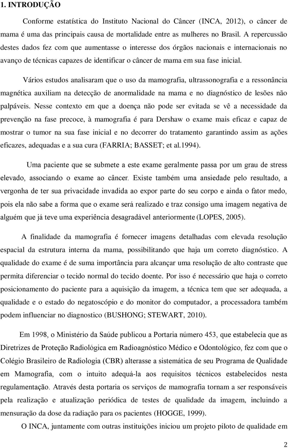 Vários estudos analisaram que o uso da mamografia, ultrassonografia e a ressonância magnética auxiliam na detecção de anormalidade na mama e no diagnóstico de lesões não palpáveis.