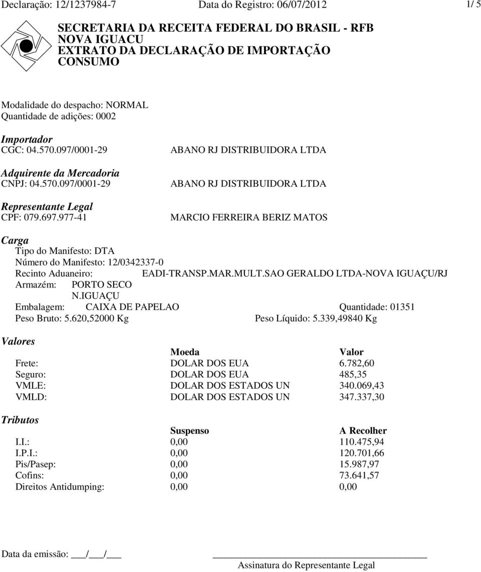 977-41 ABANO RJ DISTRIBUIDORA LTDA ABANO RJ DISTRIBUIDORA LTDA MARCIO FERREIRA BERIZ MATOS Carga Tipo do Manifesto: DTA Número do Manifesto: 12/0342337-0 Recinto Aduaneiro: Armazém: PORTO SECO N.